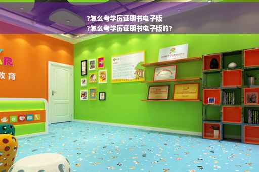 ?怎么考学历证明书电子版
?怎么考学历证明书电子版的?