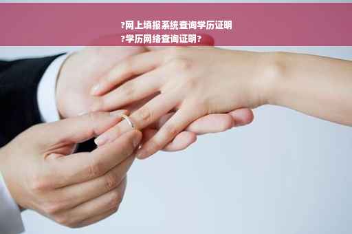 ?网上填报系统查询学历证明
?学历网络查询证明? ?网上填报系统查询学历证明
?学历网络查询证明?