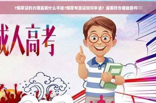 ?烟草证的办理需要什么手续?烟草专卖证如何申请？需要符合哪些条件⚡️