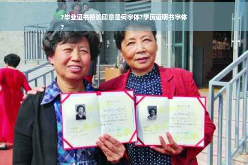 ?毕业证书校长印章是何字体?学历证明书字体
?