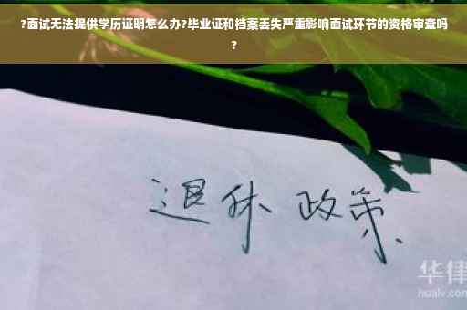 ?面试无法提供学历证明怎么办?毕业证和档案丢失严重影响面试环节的资格审查吗?