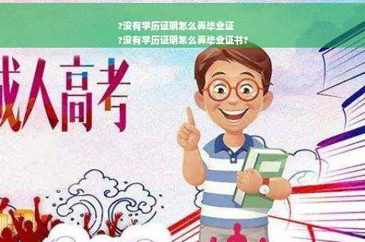 ?没有学历证明怎么弄毕业证
?没有学历证明怎么弄毕业证书?