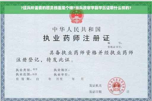 ?征兵所需要的团员档案是个啥?当兵政审学籍学历证明什么样的? ?征兵所需要的团员档案是个啥?当兵政审学籍学历证明什么样的?