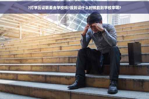?打学历证明要去学校吗?报到证什么时候能到学校拿呢?
