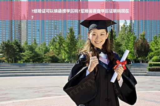 ?结婚证可以填函授学历吗?军婚需要查学历证明吗现在
?