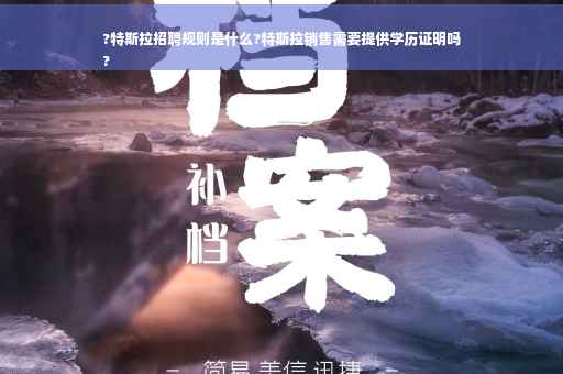 ?特斯拉招聘规则是什么?特斯拉销售需要提供学历证明吗
?