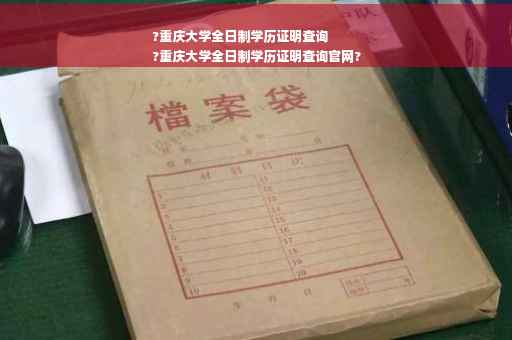 ?重庆大学全日制学历证明查询
?重庆大学全日制学历证明查询官网?