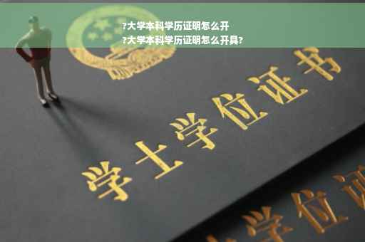 ?大学本科学历证明怎么开
?大学本科学历证明怎么开具?