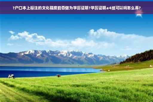 ?户口本上标注的文化程度能否做为学历证明?学历证明a4纸可以吗怎么弄?
