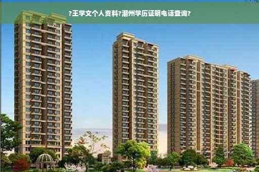 ?王学文个人资料?潮州学历证明电话查询?