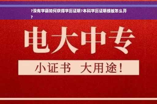 ?没有学籍如何获得学历证明?本科学历证明模板怎么开
?
