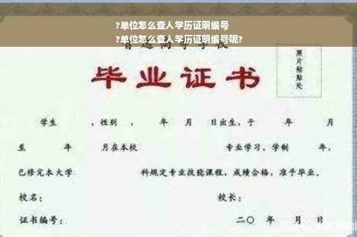 ?单位怎么查人学历证明编号
?单位怎么查人学历证明编号呢?