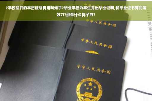 ?学校给开的学历证明有用吗知乎?毕业学校为学生开出毕业证明,和毕业证书有同等效力?那是什么样子的?