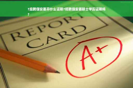 ?应聘保安要开什么证明?招聘保安要硕士学历证明吗
?