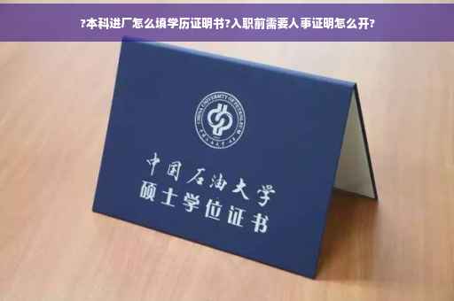 ?本科进厂怎么填学历证明书?入职前需要人事证明怎么开?