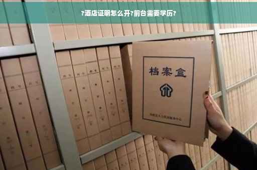 ?酒店证明怎么开?前台需要学历?