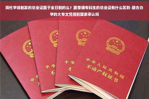 现代学徒制发的毕业证属于全日制的么？跟普通专科生的毕业证有什么区别-联合办学的大专文凭得到国家承认吗