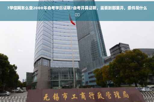 ?学信网怎么查2000年自考学历证明?自考开具证明，需要到那里开，条件是什么⚡️