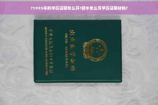 ?1995年的学历证明怎么开?初中怎么写学历证明材料?