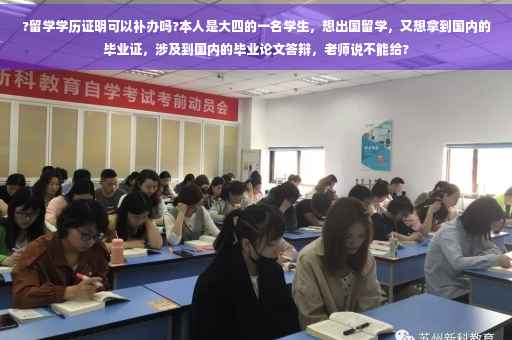 ?留学学历证明可以补办吗?本人是大四的一名学生，想出国留学，又想拿到国内的毕业证，涉及到国内的毕业论文答辩，老师说不能给?