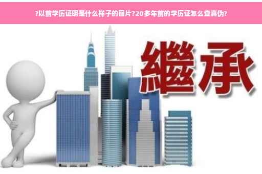 ?以前学历证明是什么样子的图片?20多年前的学历证怎么查真伪? ?以前学历证明是什么样子的图片?20多年前的学历证怎么查真伪?