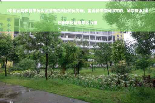 ?中国高等教育学历认证报告纸质版如何办理，需要和学信网绑定的，急求答案?全日制学历证明怎么办理
?