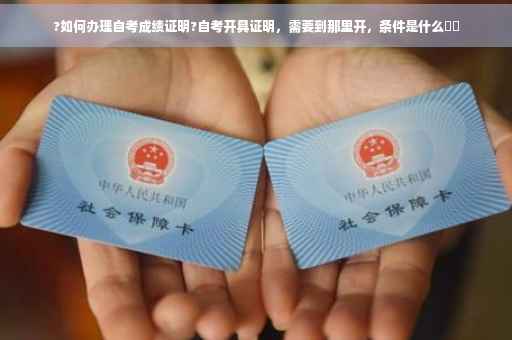 ?如何办理自考成绩证明?自考开具证明，需要到那里开，条件是什么⚡️