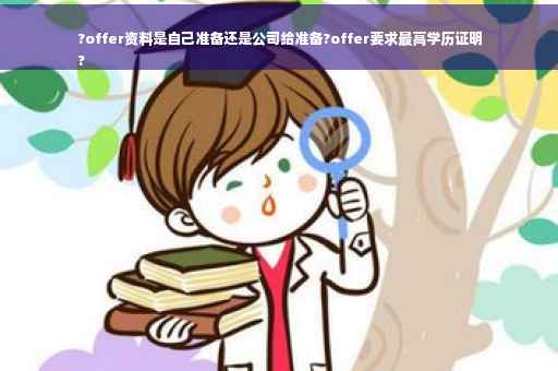 ?offer资料是自己准备还是公司给准备?offer要求最高学历证明
?