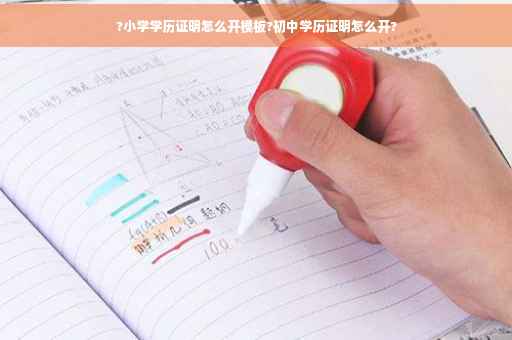 ?小学学历证明怎么开模板?初中学历证明怎么开?
