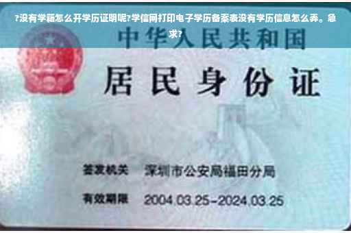 ?没有学籍怎么开学历证明呢?学信网打印电子学历备案表没有学历信息怎么弄。急求?