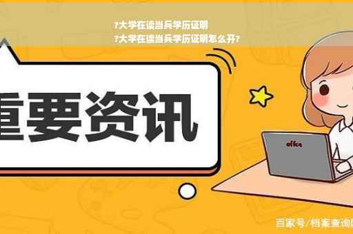 ?大学在读当兵学历证明
?大学在读当兵学历证明怎么开?