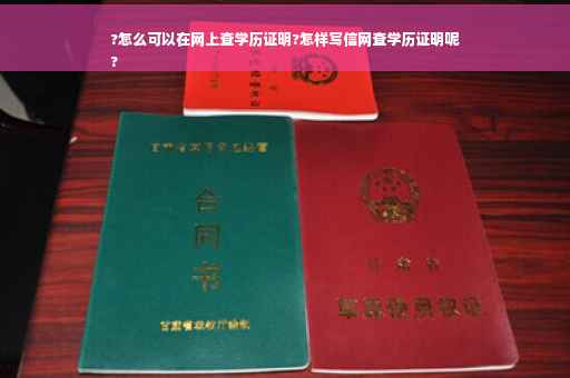 ?怎么可以在网上查学历证明?怎样写信网查学历证明呢
?