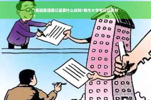 ?医院医保登记需要什么材料?焦作大学学历证明书
?
