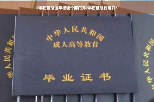 ?学历证明由学校哪个部门开?学历证明找谁开?