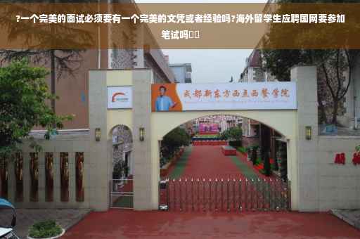 ?一个完美的面试必须要有一个完美的文凭或者经验吗?海外留学生应聘国网要参加笔试吗⚡️