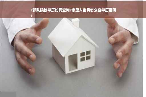 ?部队院校学历如何查询?家里人当兵怎么查学历证明
?