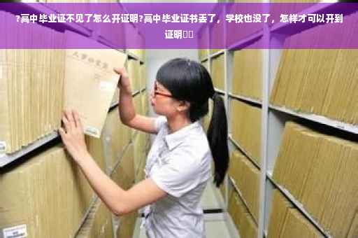 ?高中毕业证不见了怎么开证明?高中毕业证书丢了，学校也没了，怎样才可以开到证明⚡️