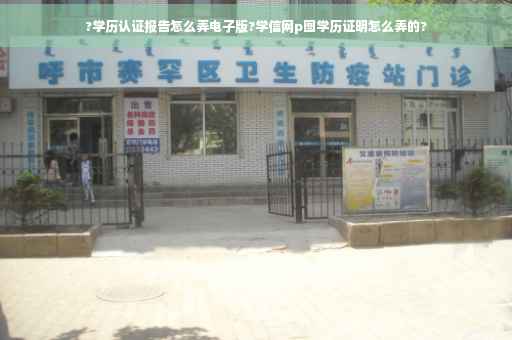 ?学历认证报告怎么弄电子版?学信网p图学历证明怎么弄的?