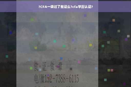 ?CFA一级过了有证么?cfa学历认证?