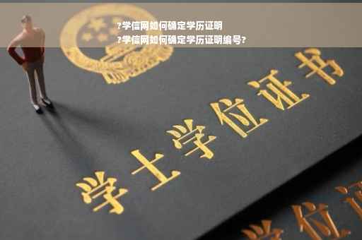 ?学信网如何确定学历证明
?学信网如何确定学历证明编号?