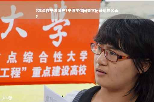 ?怎么在宁波落户?宁波学信网查学历证明怎么弄
?