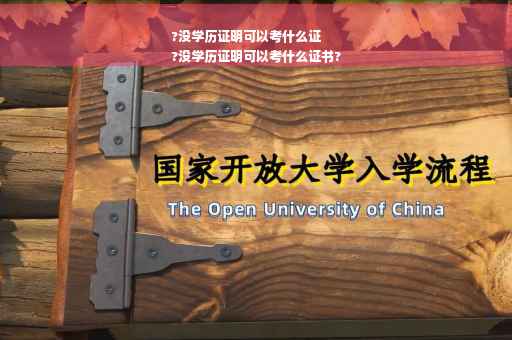 ?没学历证明可以考什么证
?没学历证明可以考什么证书?