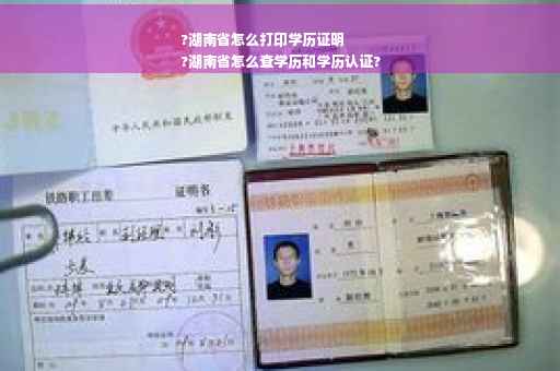 ?湖南省怎么打印学历证明
?湖南省怎么查学历和学历认证?