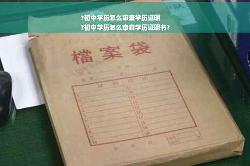 ?初中学历怎么审查学历证明
?初中学历怎么审查学历证明书?