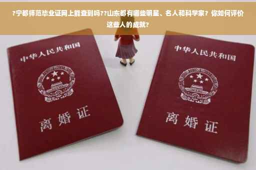?宁都师范毕业证网上能查到吗??山东都有哪些明星、名人和科学家？你如何评价这些人的成就?