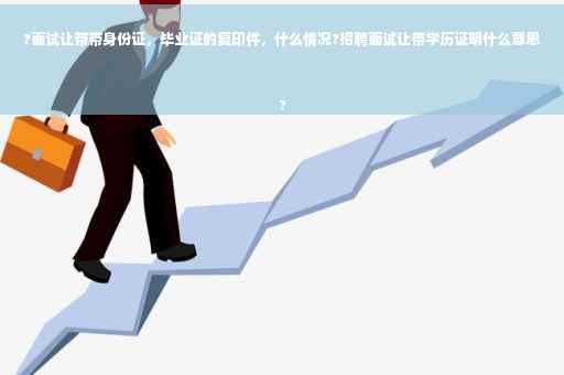 ?面试让带带身份证,毕业证的复印件,什么情况?招聘面试让带学历证明什么意思
? ?面试让带带身份证,毕业证的复印件,什么情况?招聘面试让带学历证明什么意思
?
