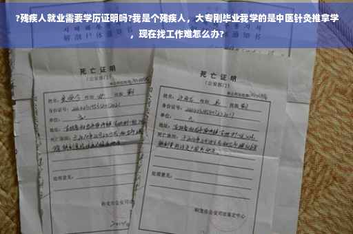 ?残疾人就业需要学历证明吗?我是个残疾人，大专刚毕业我学的是中医针灸推拿学，现在找工作难怎么办?