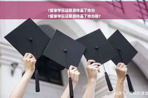 ?复审学历证明原件丢了咋办
?复审学历证明原件丢了咋办啊?