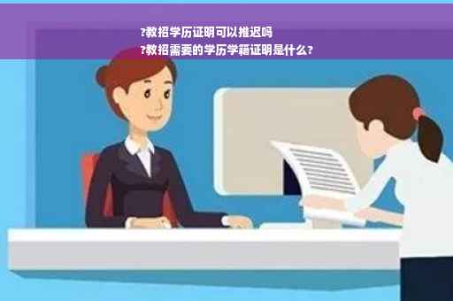 ?教招学历证明可以推迟吗
?教招需要的学历学籍证明是什么?