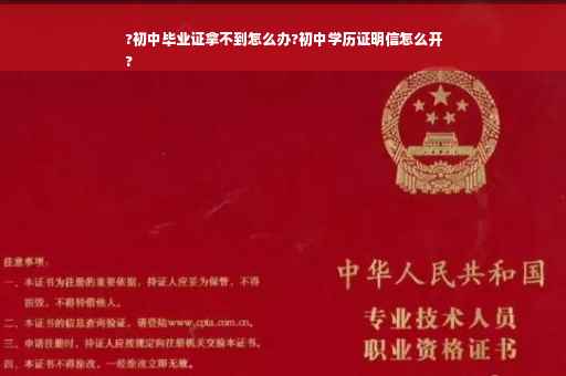 ?初中毕业证拿不到怎么办?初中学历证明信怎么开
?